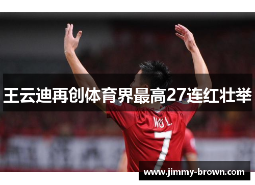 王云迪再创体育界最高27连红壮举