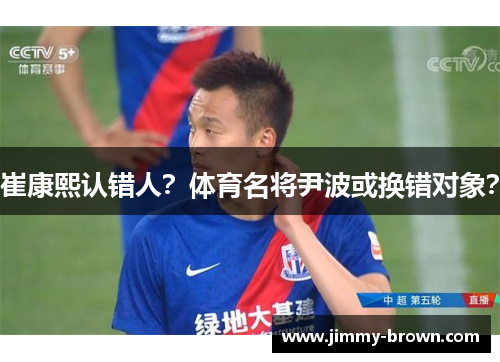 崔康熙认错人？体育名将尹波或换错对象？