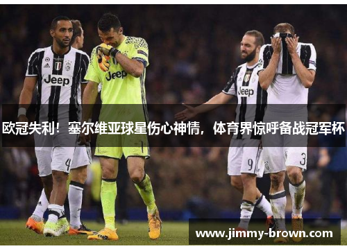 欧冠失利！塞尔维亚球星伤心神情，体育界惊呼备战冠军杯